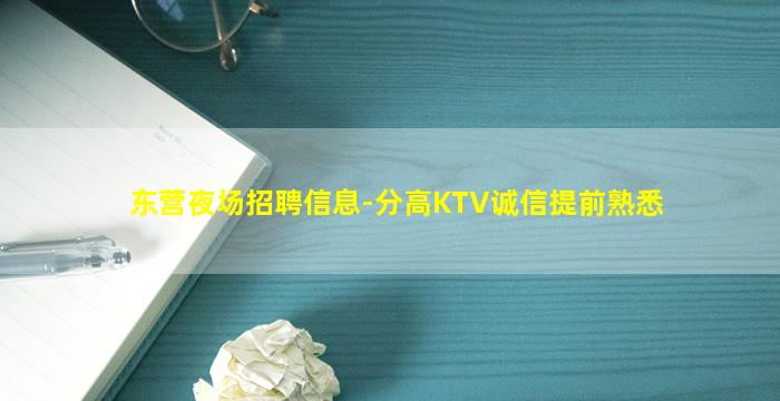 东营夜场招聘信息-分高KTV诚信提前熟悉