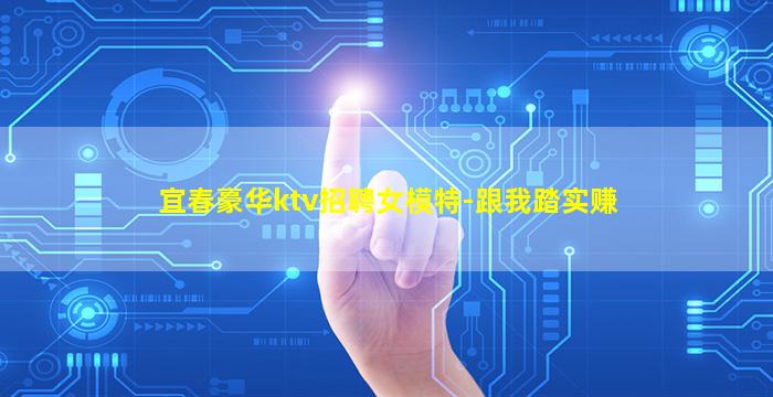 宜春豪华ktv招聘女模特-跟我踏实赚
